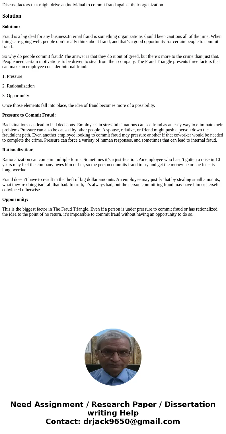 Discuss factors that might drive an individual to commit fraud against their organization.SolutionSolution: Fraud is a big deal for any business.Internal fraud  Discuss factors that might drive an individual to commit fraud against their organization.SolutionSolution: Fraud is a big deal for any business.Internal fraud