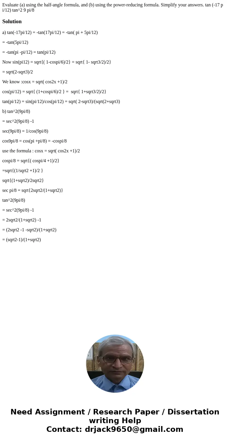 Evaluate (a) using the half-angle formula, and (b) using the power-reducing formula. Simplify your answers. tan (-17 p i/12) tan^2 9 pi/8Solutiona) tan(-17pi/1  Evaluate (a) using the half-angle formula, and (b) using the power-reducing formula. Simplify your answers. tan (-17 p i/12) tan^2 9 pi/8Solutiona) tan(-17pi/1