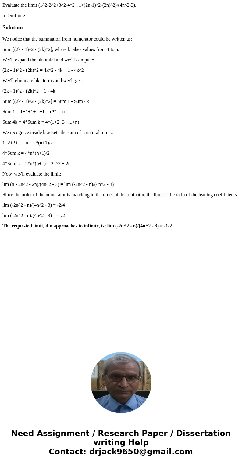 Evaluate the limit (1^2-2^2+3^2-4^2+...+(2n-1)^2-(2n)^2)/(4n^2-3). n-->infiniteSolutionWe notice that the summation from numerator could be written as: Sum [ Evaluate the limit (1^2-2^2+3^2-4^2+...+(2n-1)^2-(2n)^2)/(4n^2-3). n-->infiniteSolutionWe notice that the summation from numerator could be written as: Sum [