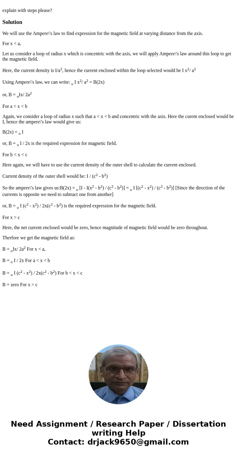 explain with steps please?SolutionWe will use the Ampere\'s law to find expression for the magnetic field at varying distance from the axis. For x < a, Let   explain with steps please?SolutionWe will use the Ampere\'s law to find expression for the magnetic field at varying distance from the axis. For x < a, Let