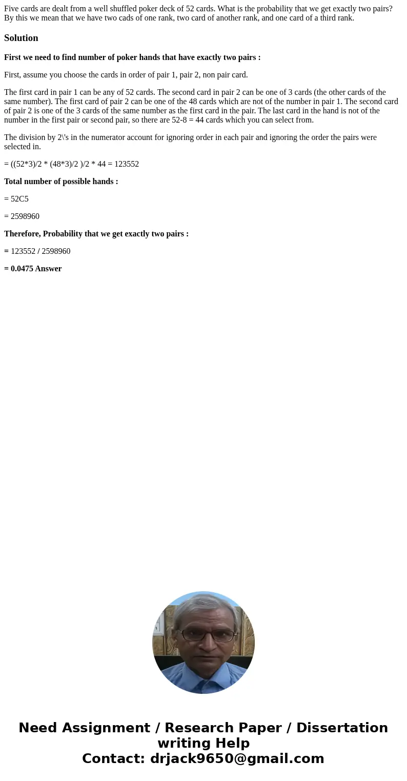 Five cards are dealt from a well shuffled poker deck of 52 cards. What is the probability that we get exactly two pairs? By this we mean that we have two cads o Five cards are dealt from a well shuffled poker deck of 52 cards. What is the probability that we get exactly two pairs? By this we mean that we have two cads o