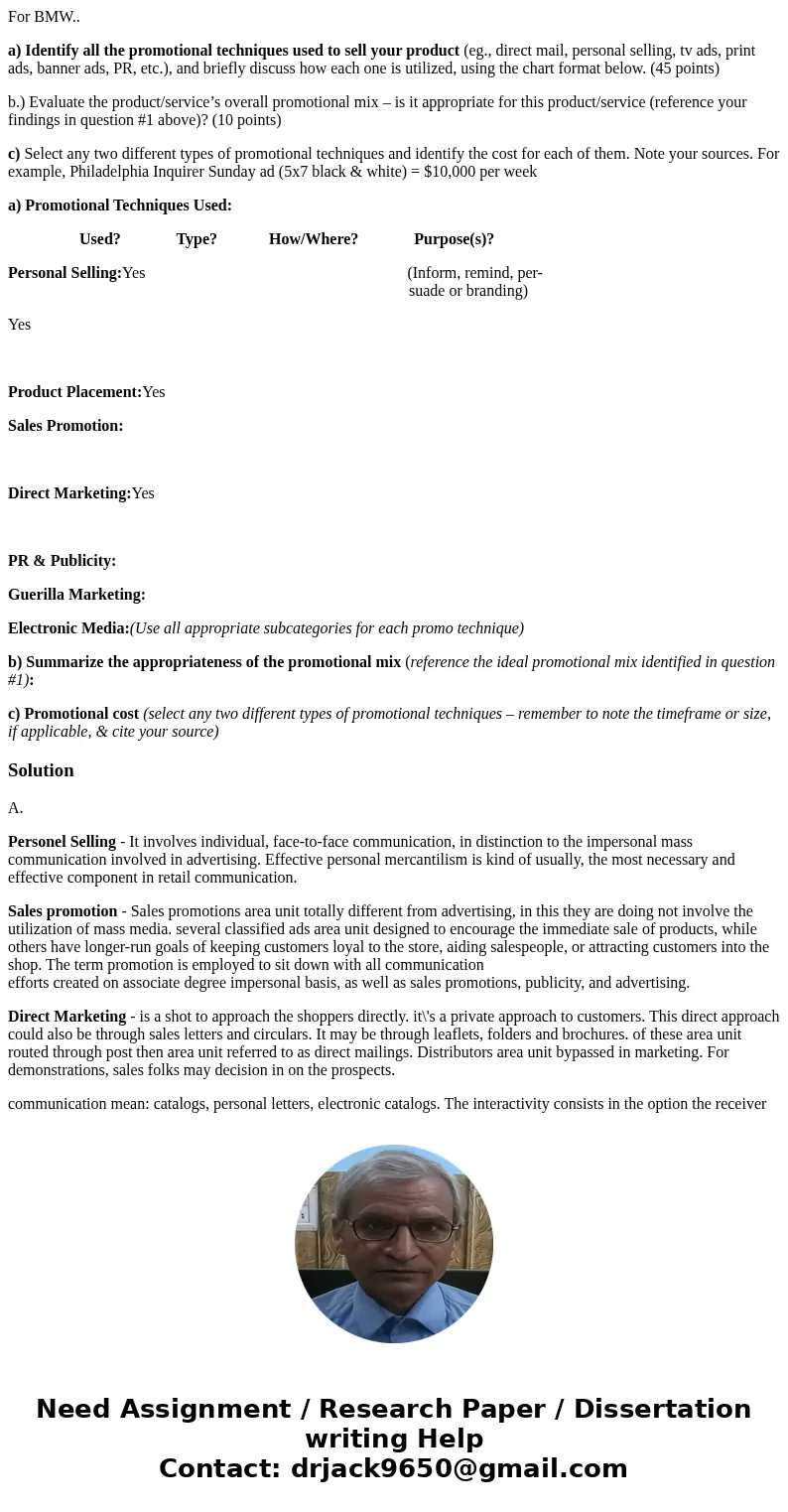 For BMW.. a) Identify all the promotional techniques used to sell your product (eg., direct mail, personal selling, tv ads, print ads, banner ads, PR, etc.), an For BMW.. a) Identify all the promotional techniques used to sell your product (eg., direct mail, personal selling, tv ads, print ads, banner ads, PR, etc.), an