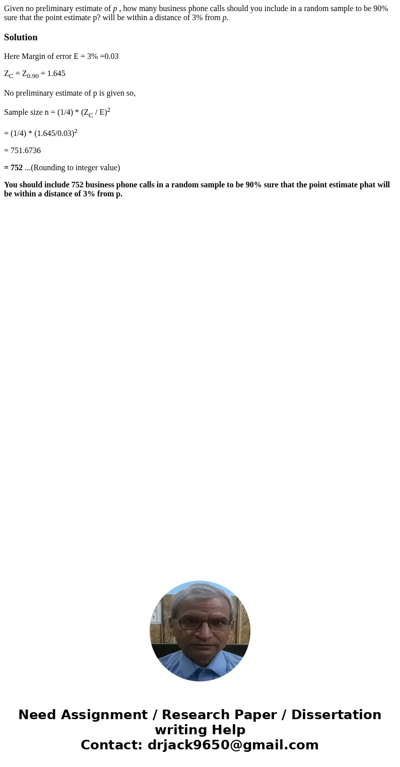 Given no preliminary estimate of p , how many business phone calls should you include in a random sample to be 90% sure that the point estimate p? will be withi Given no preliminary estimate of p , how many business phone calls should you include in a random sample to be 90% sure that the point estimate p? will be withi