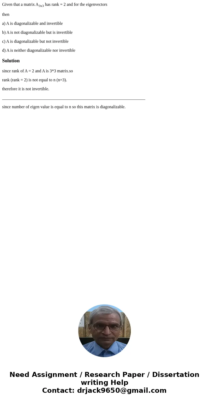 Given that a matrix A3x3 has rank = 2 and for the eigenvectors then a) A is diagonalizable and invertible b) A is not diagonalizable but is invertible c) A is d Given that a matrix A3x3 has rank = 2 and for the eigenvectors then a) A is diagonalizable and invertible b) A is not diagonalizable but is invertible c) A is d
