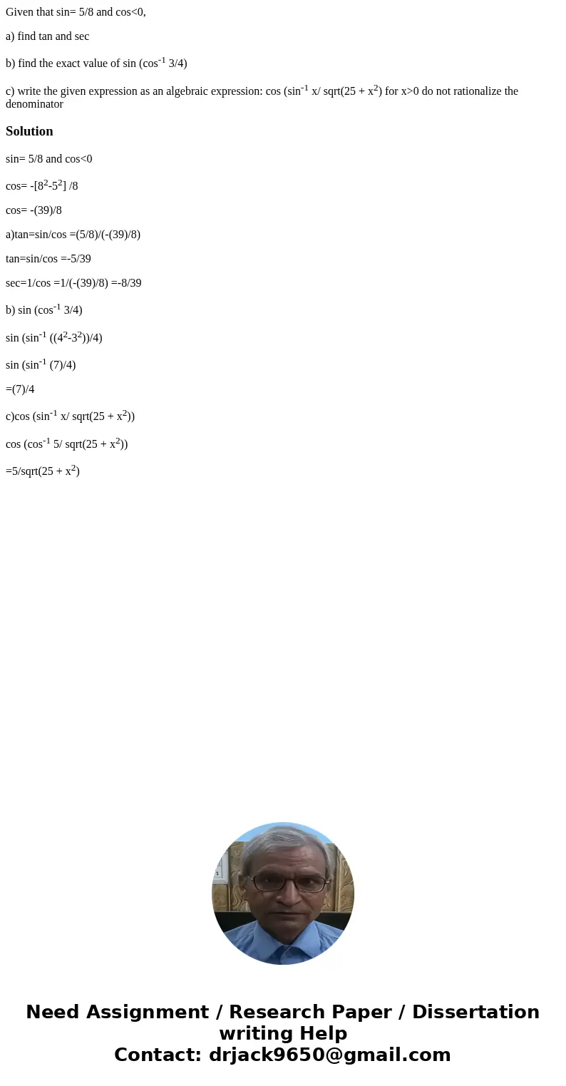Given that sin= 5/8 and cos<0, a) find tan and sec b) find the exact value of sin (cos-1 3/4) c) write the given expression as an algebraic expression: cos ( Given that sin= 5/8 and cos<0, a) find tan and sec b) find the exact value of sin (cos-1 3/4) c) write the given expression as an algebraic expression: cos (
