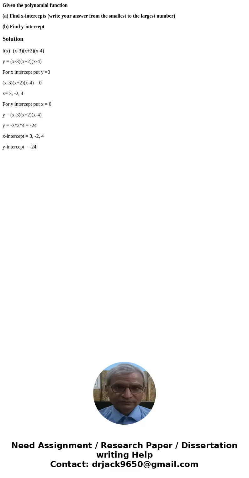 Given the polynomial function (a) Find x-intercepts (write your answer from the smallest to the largest number) (b) Find y-interceptSolutionf(x)=(x-3)(x+2)(x-4) Given the polynomial function (a) Find x-intercepts (write your answer from the smallest to the largest number) (b) Find y-interceptSolutionf(x)=(x-3)(x+2)(x-4)