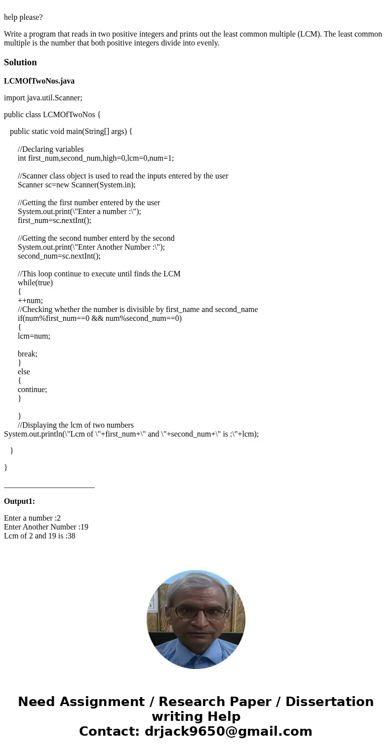 help please? Write a program that reads in two positive integers and prints out the least common multiple (LCM). The least common multiple is the number that b  help please? Write a program that reads in two positive integers and prints out the least common multiple (LCM). The least common multiple is the number that b