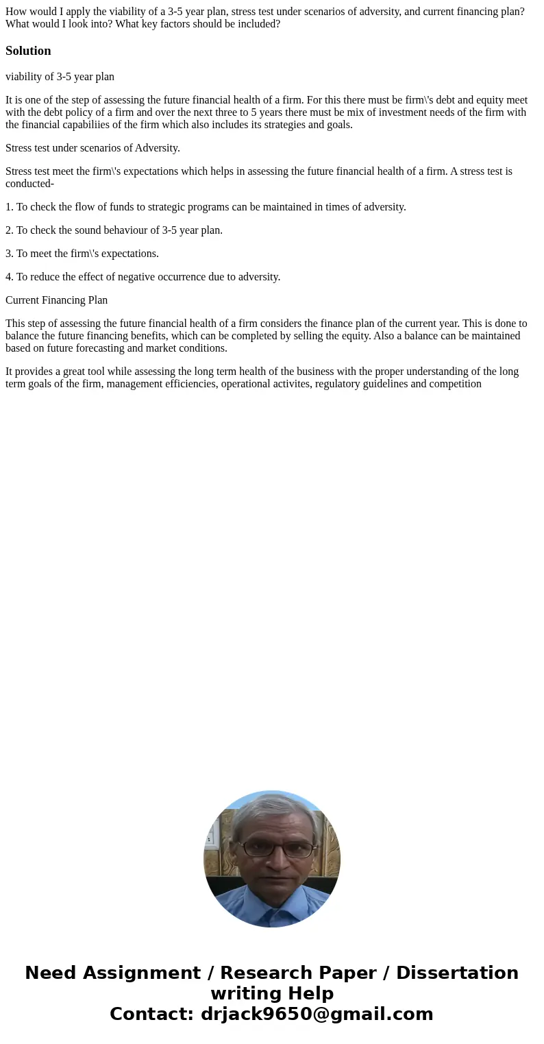 How would I apply the viability of a 3-5 year plan, stress test under scenarios of adversity, and current financing plan? What would I look into? What key facto How would I apply the viability of a 3-5 year plan, stress test under scenarios of adversity, and current financing plan? What would I look into? What key facto