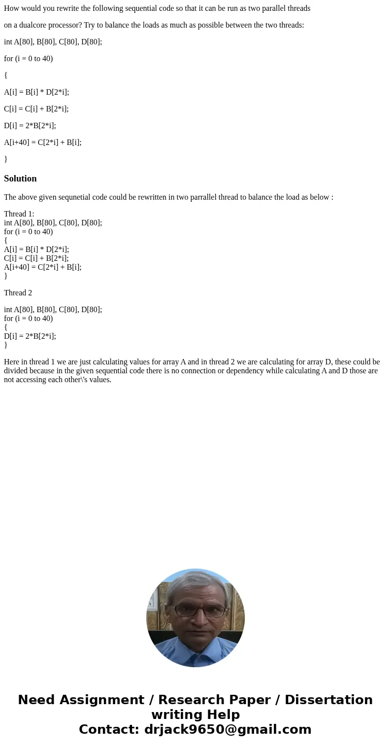 How would you rewrite the following sequential code so that it can be run as two parallel threads on a dualcore processor? Try to balance the loads as much as p How would you rewrite the following sequential code so that it can be run as two parallel threads on a dualcore processor? Try to balance the loads as much as p