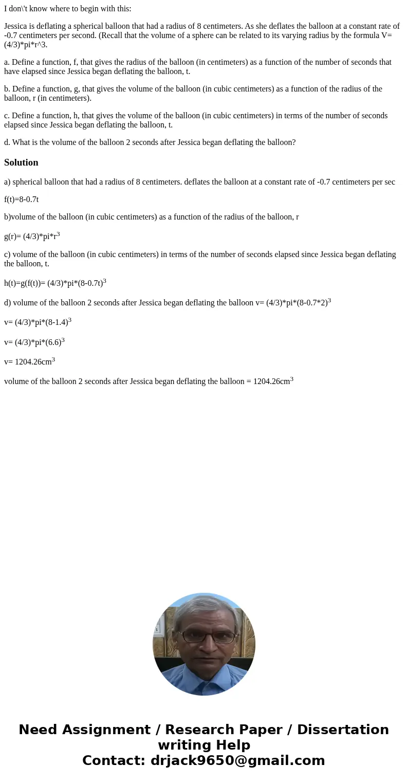I don\'t know where to begin with this: Jessica is deflating a spherical balloon that had a radius of 8 centimeters. As she deflates the balloon at a constant r I don\'t know where to begin with this: Jessica is deflating a spherical balloon that had a radius of 8 centimeters. As she deflates the balloon at a constant r