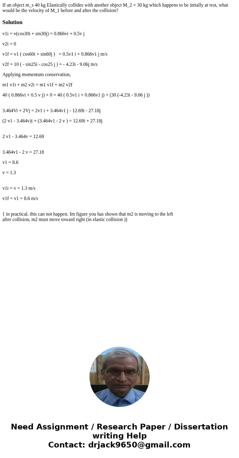 If an object m_s 40 kg Elastically collides with another object M_2 = 30 kg which happens to be intially at rest, what would be the velocity of M_1 before and   If an object m_s 40 kg Elastically collides with another object M_2 = 30 kg which happens to be intially at rest, what would be the velocity of M_1 before and