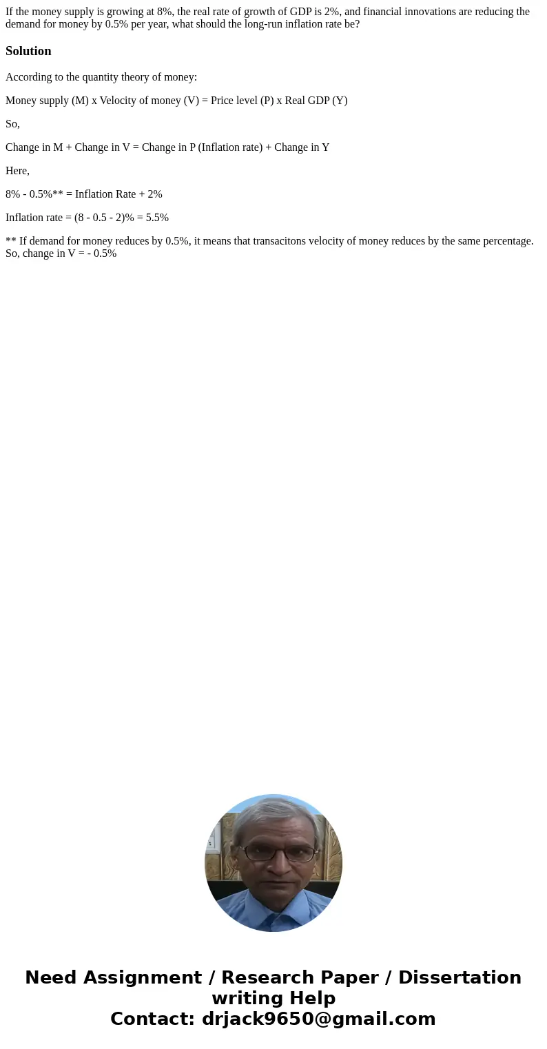 If the money supply is growing at 8%, the real rate of growth of GDP is 2%, and financial innovations are reducing the demand for money by 0.5% per year, what s If the money supply is growing at 8%, the real rate of growth of GDP is 2%, and financial innovations are reducing the demand for money by 0.5% per year, what s