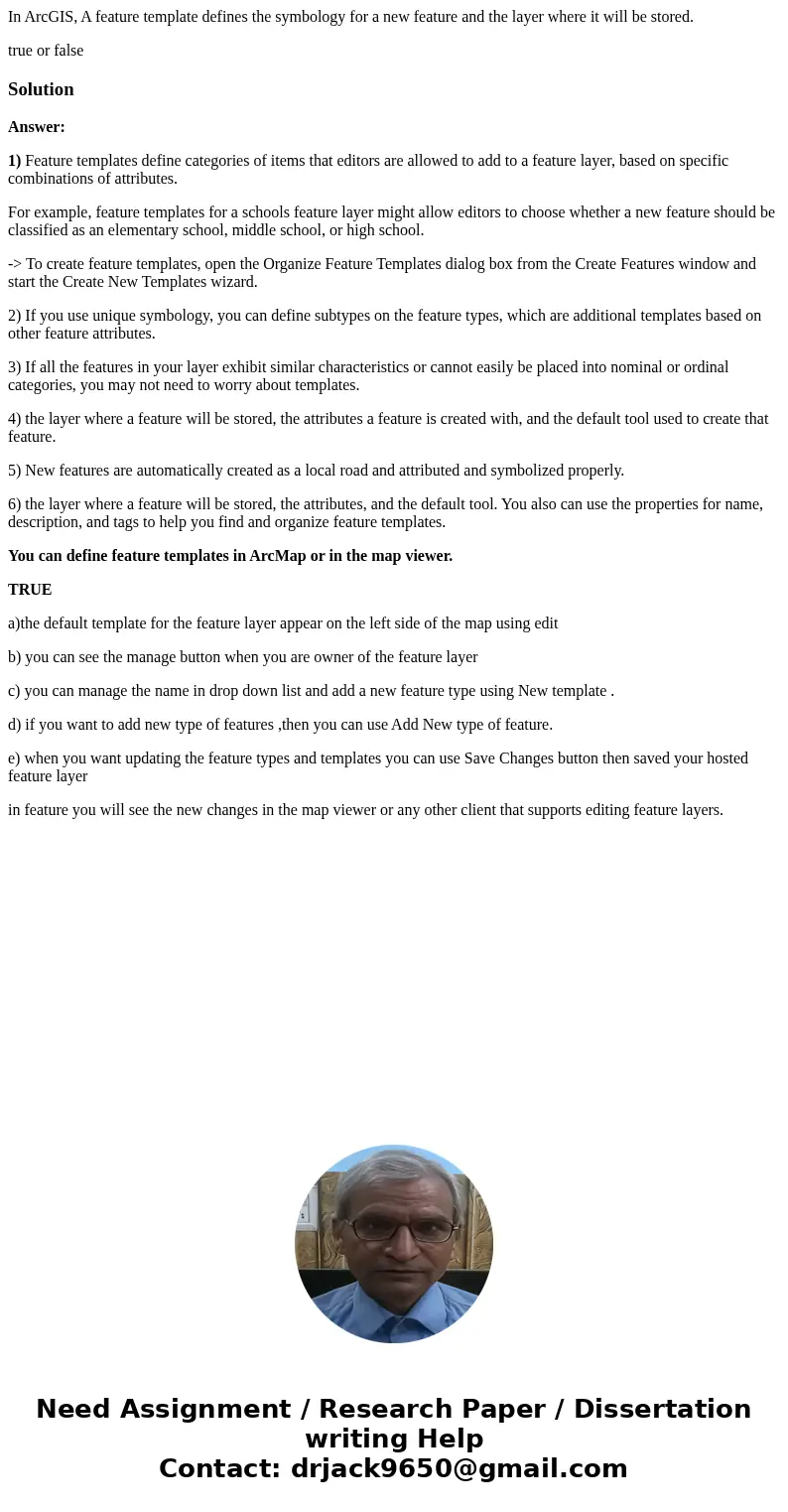 In ArcGIS, A feature template defines the symbology for a new feature and the layer where it will be stored. true or falseSolutionAnswer: 1) Feature templates d In ArcGIS, A feature template defines the symbology for a new feature and the layer where it will be stored. true or falseSolutionAnswer: 1) Feature templates d