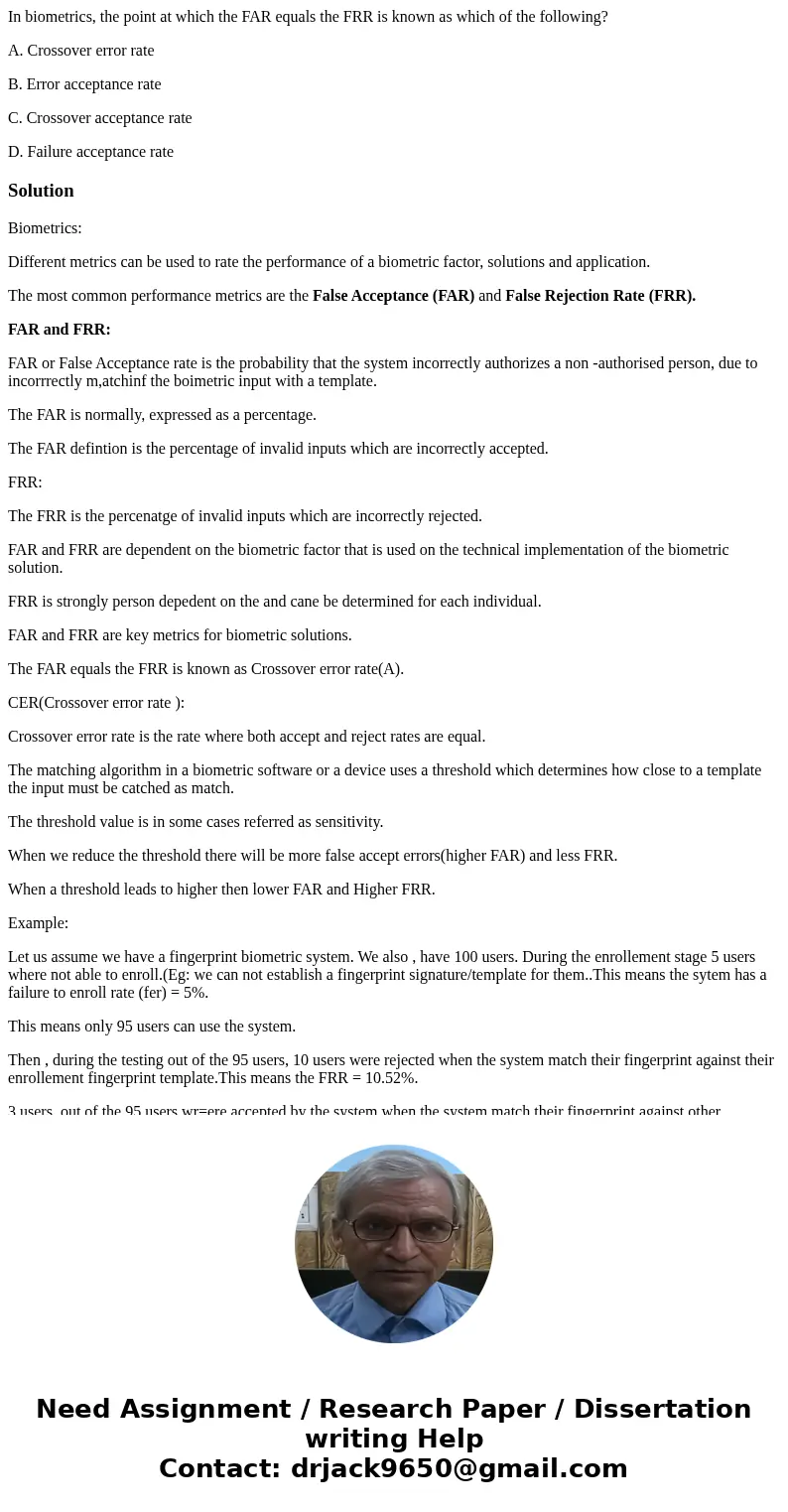 In biometrics, the point at which the FAR equals the FRR is known as which of the following? A. Crossover error rate B. Error acceptance rate C. Crossover accep In biometrics, the point at which the FAR equals the FRR is known as which of the following? A. Crossover error rate B. Error acceptance rate C. Crossover accep