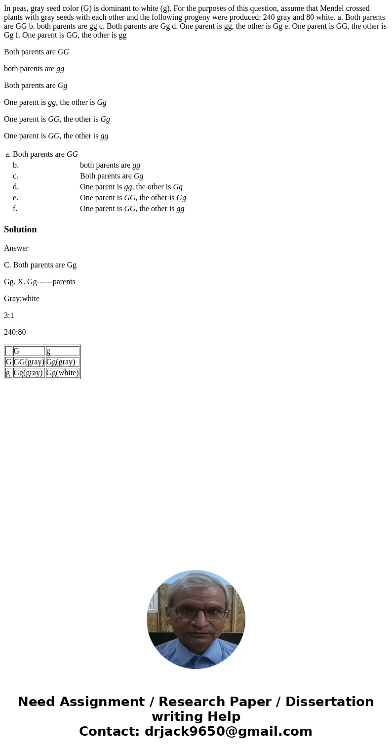 In peas, gray seed color (G) is dominant to white (g). For the purposes of this question, assume that Mendel crossed plants with gray seeds with each other and  In peas, gray seed color (G) is dominant to white (g). For the purposes of this question, assume that Mendel crossed plants with gray seeds with each other and