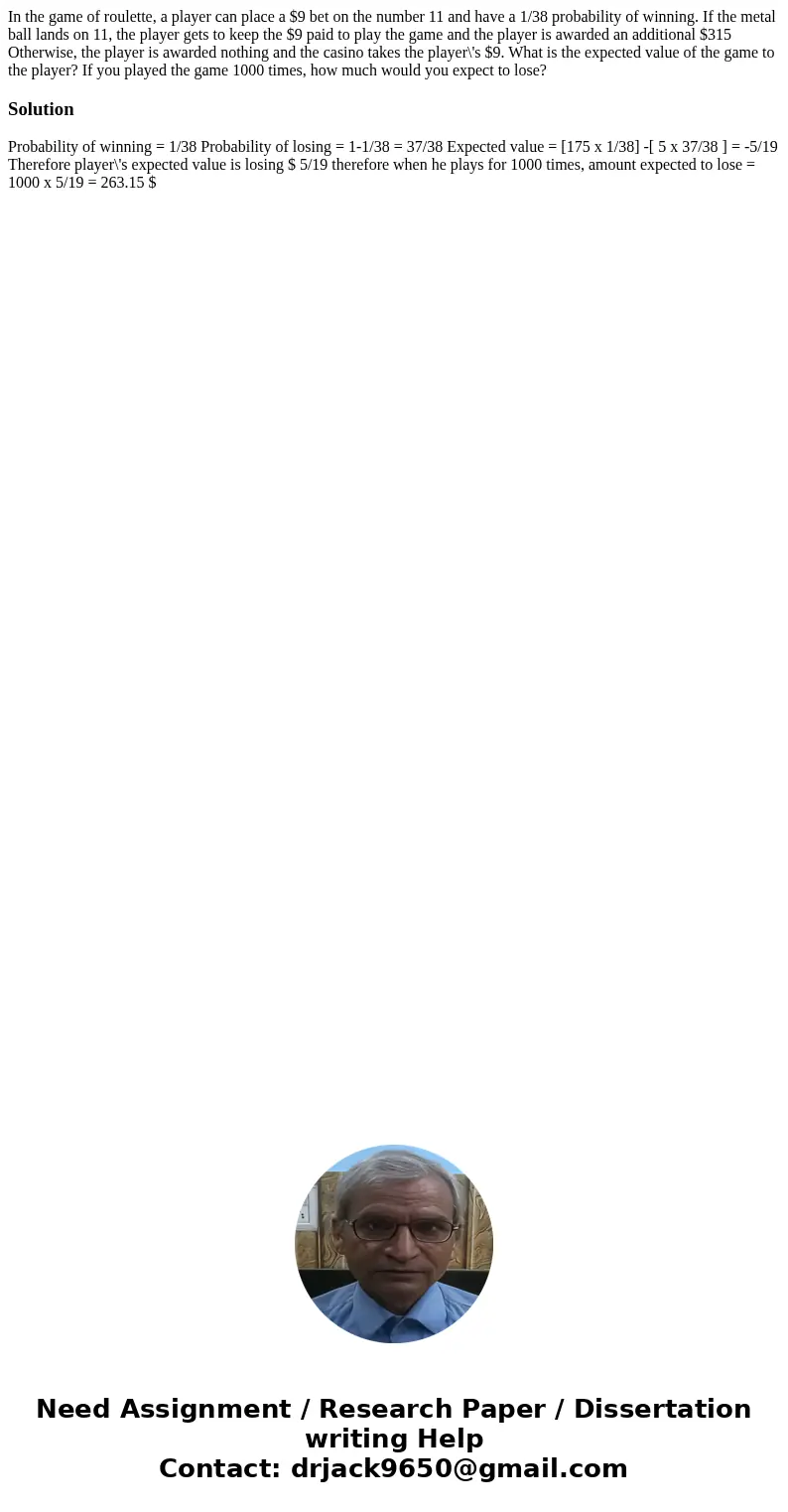 In the game of roulette, a player can place a $9 bet on the number 11 and have a 1/38 probability of winning. If the metal ball lands on 11, the player gets to  In the game of roulette, a player can place a $9 bet on the number 11 and have a 1/38 probability of winning. If the metal ball lands on 11, the player gets to