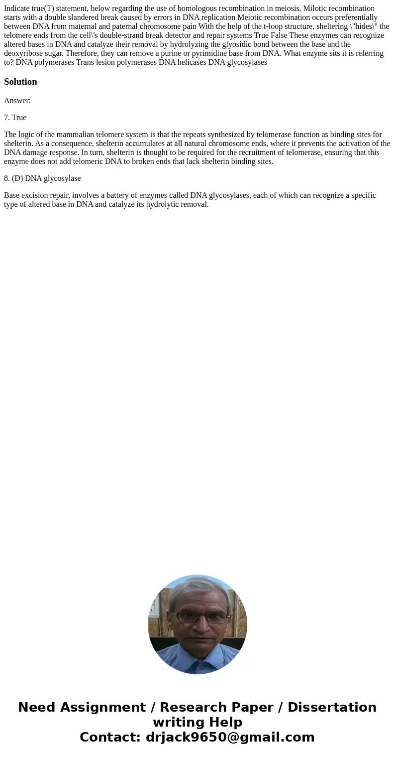 Indicate true(T) statement, below regarding the use of homologous recombination in meiosis. Milotic recombination starts with a double slandered break caused b  Indicate true(T) statement, below regarding the use of homologous recombination in meiosis. Milotic recombination starts with a double slandered break caused b