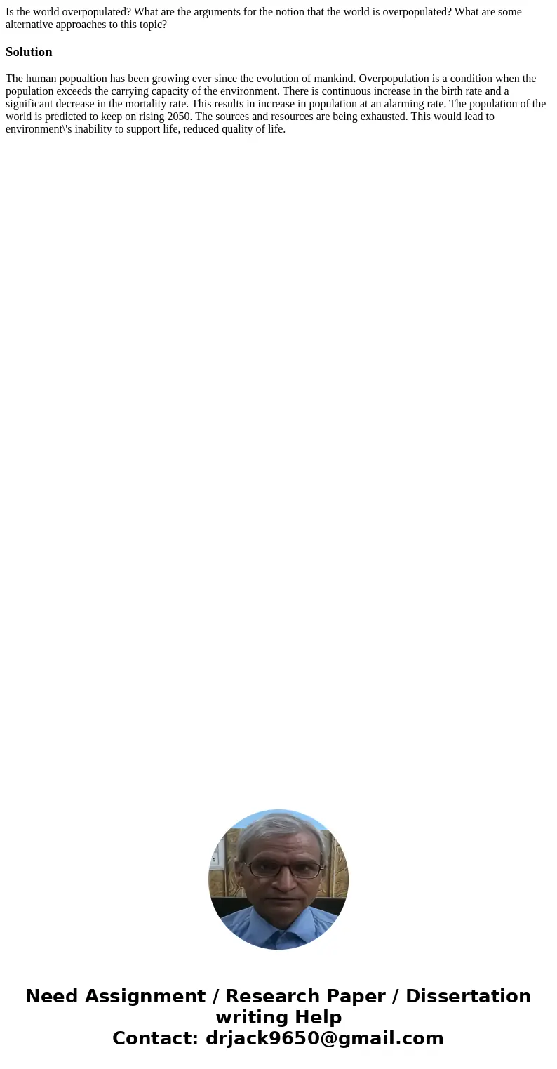 Is the world overpopulated? What are the arguments for the notion that the world is overpopulated? What are some alternative approaches to this topic?SolutionTh Is the world overpopulated? What are the arguments for the notion that the world is overpopulated? What are some alternative approaches to this topic?SolutionTh
