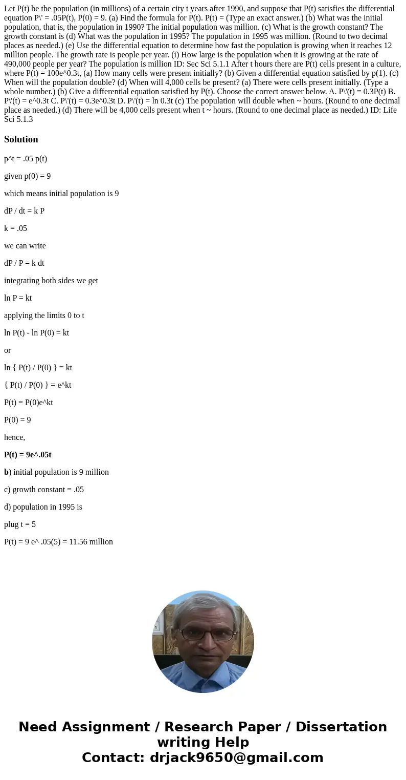 Let P(t) be the population (in millions) of a certain city t years after 1990, and suppose that P(t) satisfies the differential equation P\' = .05P(t), P(0) =   Let P(t) be the population (in millions) of a certain city t years after 1990, and suppose that P(t) satisfies the differential equation P\' = .05P(t), P(0) =