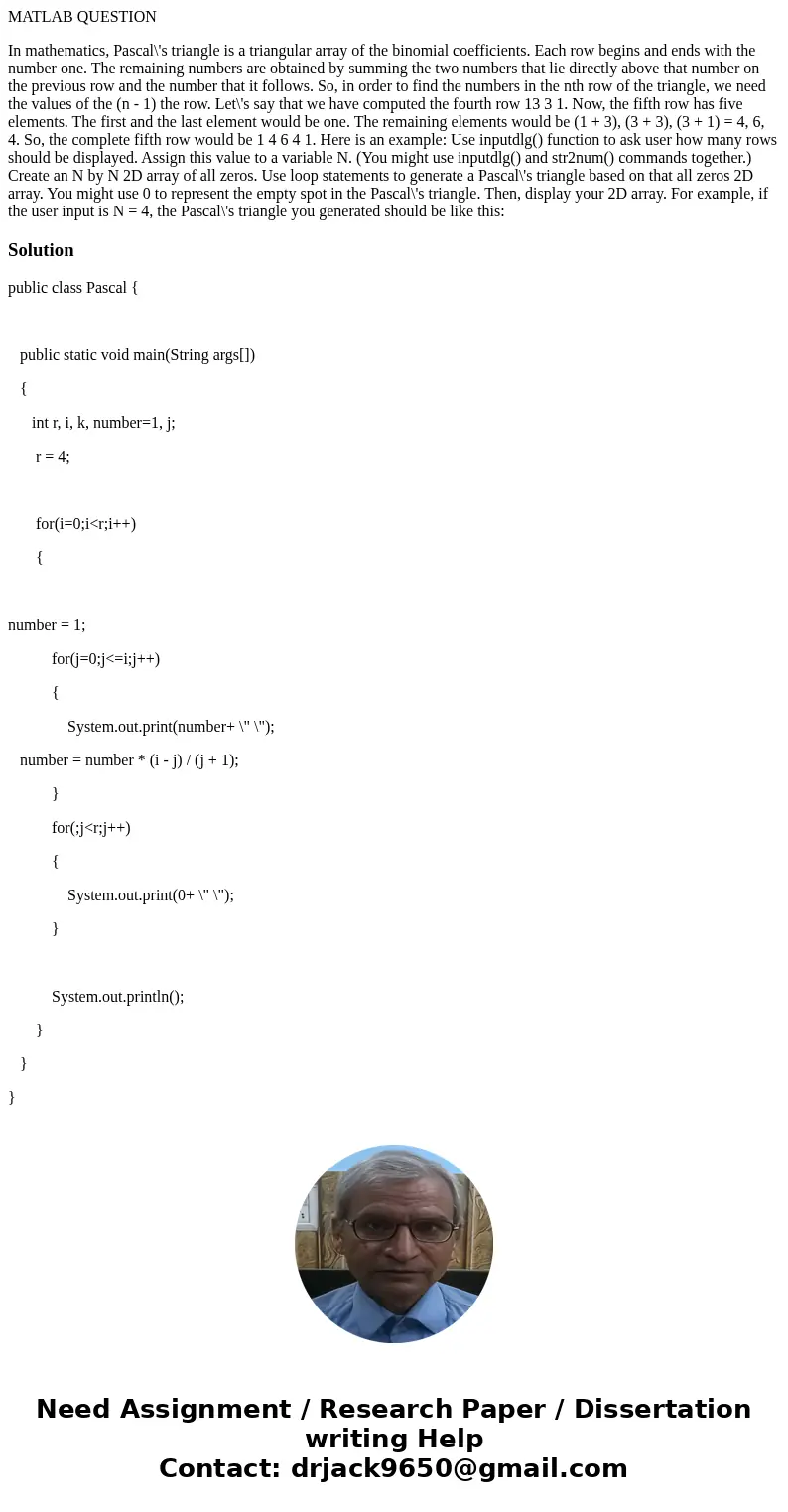 MATLAB QUESTION In mathematics, Pascal\'s triangle is a triangular array of the binomial coefficients. Each row begins and ends with the number one. The remaini MATLAB QUESTION In mathematics, Pascal\'s triangle is a triangular array of the binomial coefficients. Each row begins and ends with the number one. The remaini