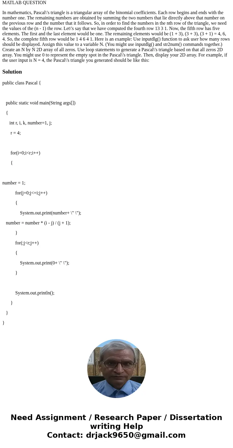 MATLAB QUESTION In mathematics, Pascal\'s triangle is a triangular array of the binomial coefficients. Each row begins and ends with the number one. The remaini MATLAB QUESTION In mathematics, Pascal\'s triangle is a triangular array of the binomial coefficients. Each row begins and ends with the number one. The remaini