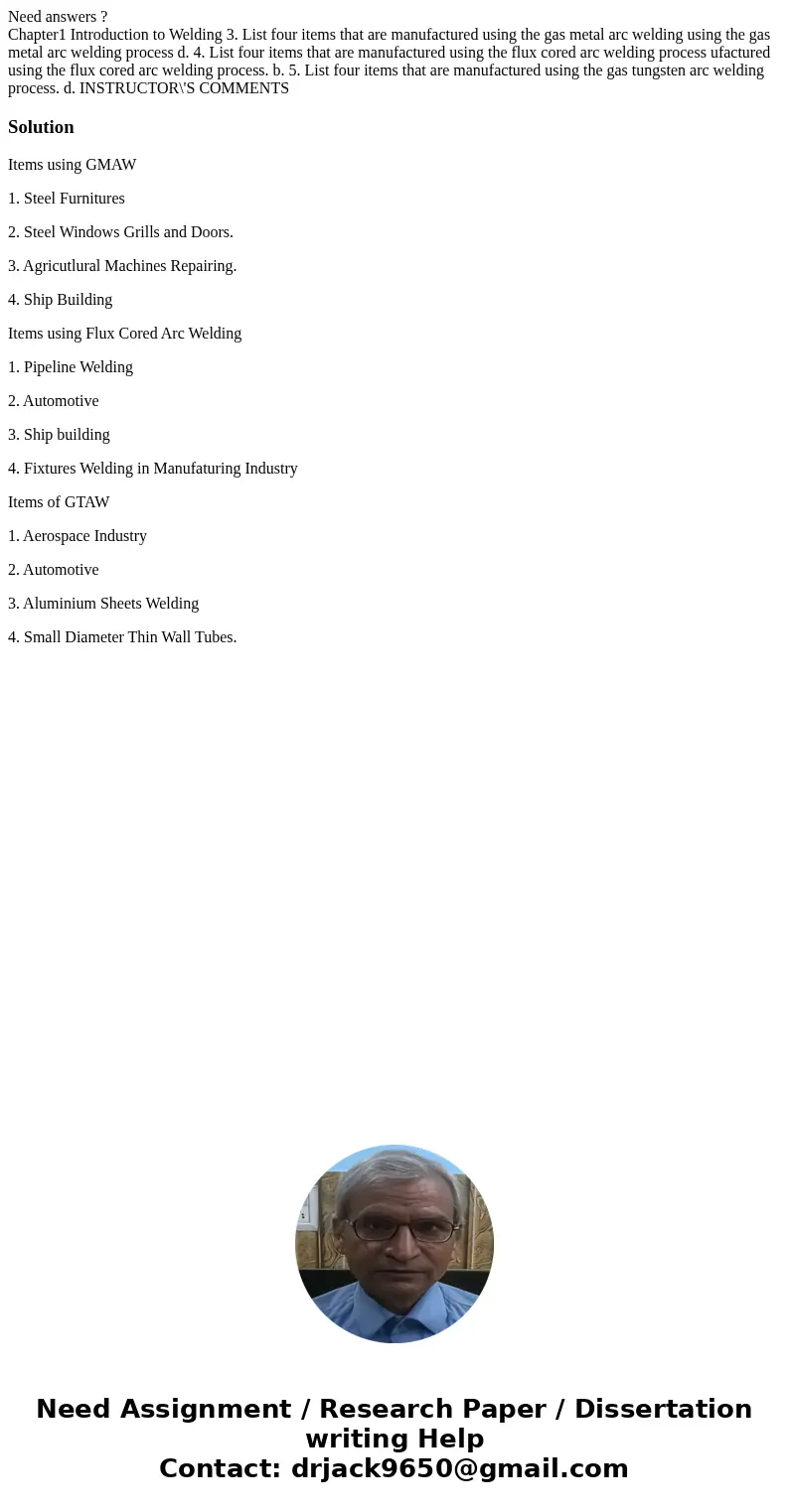 Need answers ? Chapter1 Introduction to Welding 3. List four items that are manufactured using the gas metal arc welding using the gas metal arc welding process Need answers ? Chapter1 Introduction to Welding 3. List four items that are manufactured using the gas metal arc welding using the gas metal arc welding process