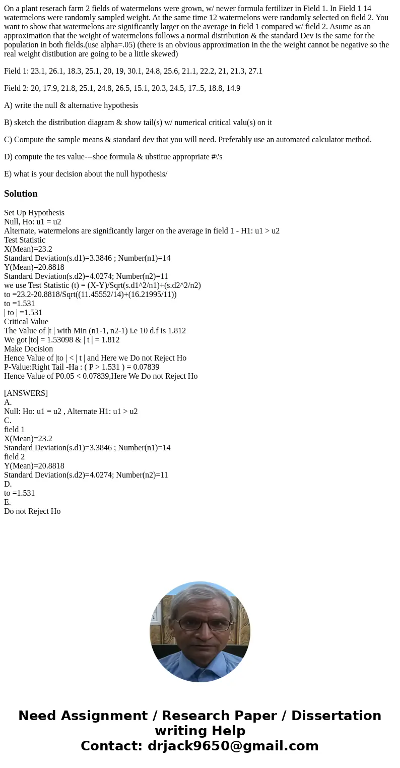 On a plant reserach farm 2 fields of watermelons were grown, w/ newer formula fertilizer in Field 1. In Field 1 14 watermelons were randomly sampled weight. At  On a plant reserach farm 2 fields of watermelons were grown, w/ newer formula fertilizer in Field 1. In Field 1 14 watermelons were randomly sampled weight. At