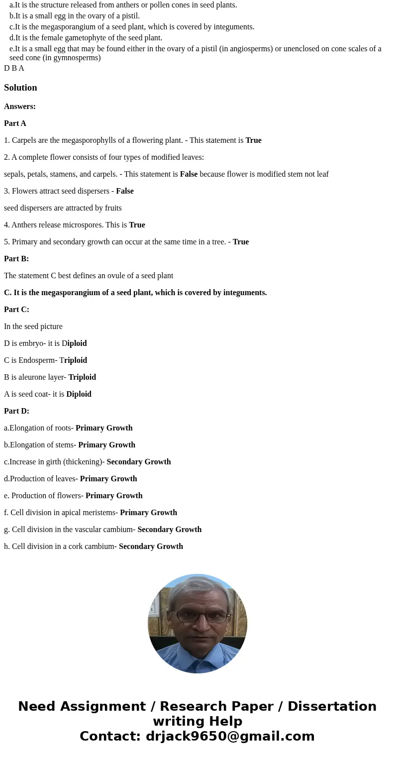 Part A: True or False 1. Carpels are the megasporophylls of a flowering plant. 2. A complete flower consists of four types of modified leaves: sepals, petals, s Part A: True or False 1. Carpels are the megasporophylls of a flowering plant. 2. A complete flower consists of four types of modified leaves: sepals, petals, s