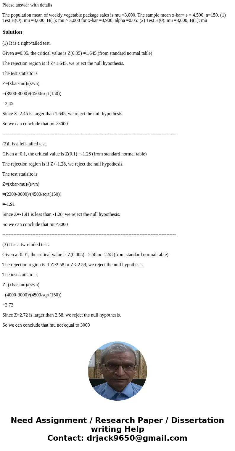 Please answer with details The population mean of weekly vegetable package sales is mu =3,000. The sample mean x-bar= s = 4,500, n=150. (1) Test H(O): mu =3,000 Please answer with details The population mean of weekly vegetable package sales is mu =3,000. The sample mean x-bar= s = 4,500, n=150. (1) Test H(O): mu =3,000