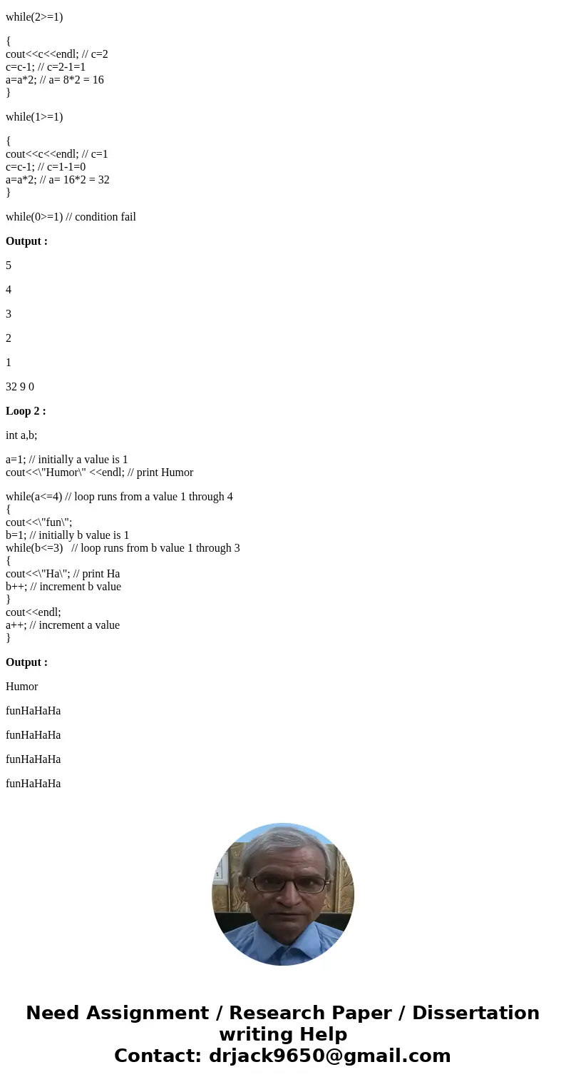 Please give me a brief explanation.I am having a hard time with this. Show the output produced by each code segment. LOOPS//loop1 int a, b, c; a = 1;b = 9; c =  Please give me a brief explanation.I am having a hard time with this. Show the output produced by each code segment. LOOPS//loop1 int a, b, c; a = 1;b = 9; c =