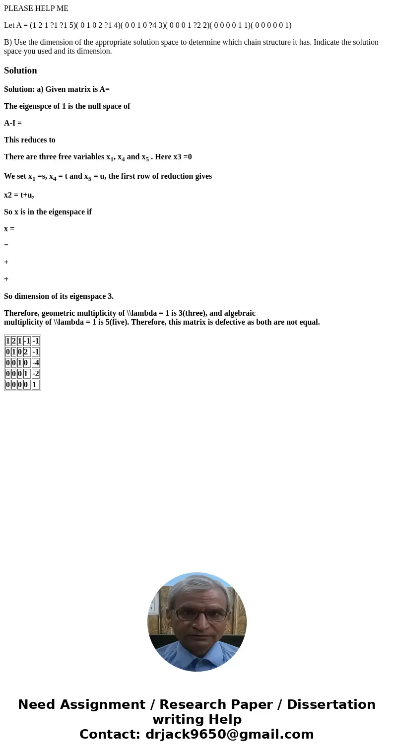 PLEASE HELP ME Let A = (1 2 1 ?1 ?1 5)( 0 1 0 2 ?1 4)( 0 0 1 0 ?4 3)( 0 0 0 1 ?2 2)( 0 0 0 0 1 1)( 0 0 0 0 0 1) B) Use the dimension of the appropriate solution PLEASE HELP ME Let A = (1 2 1 ?1 ?1 5)( 0 1 0 2 ?1 4)( 0 0 1 0 ?4 3)( 0 0 0 1 ?2 2)( 0 0 0 0 1 1)( 0 0 0 0 0 1) B) Use the dimension of the appropriate solution
