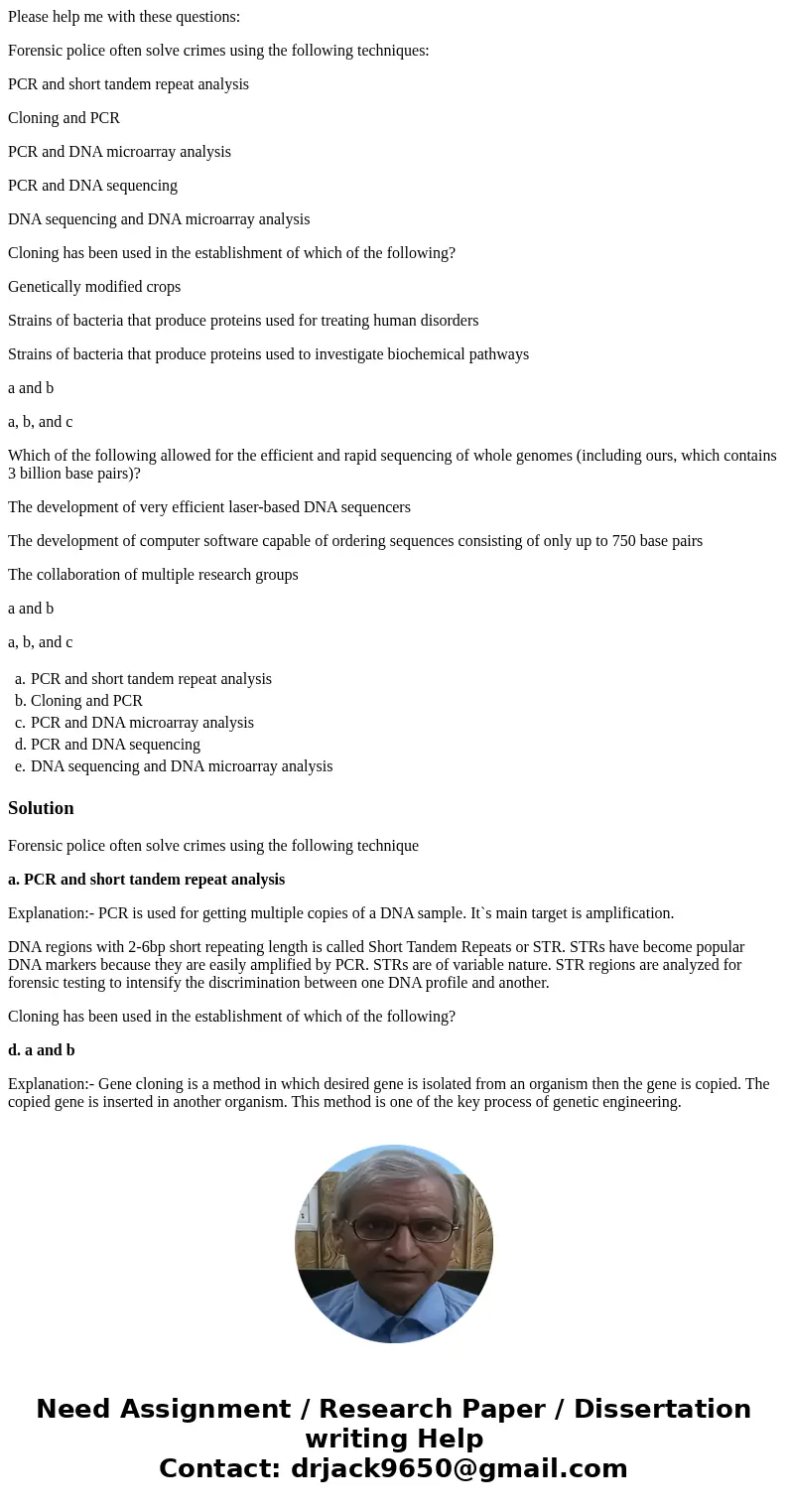 Please help me with these questions: Forensic police often solve crimes using the following techniques: PCR and short tandem repeat analysis Cloning and PCR PCR Please help me with these questions: Forensic police often solve crimes using the following techniques: PCR and short tandem repeat analysis Cloning and PCR PCR
