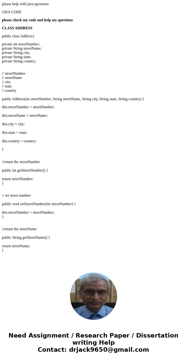 please help with java questions JAVA CODE please check my code and help my questions CLASS ADDRESS public class Address{ private int streetNumber; private Strin please help with java questions JAVA CODE please check my code and help my questions CLASS ADDRESS public class Address{ private int streetNumber; private Strin