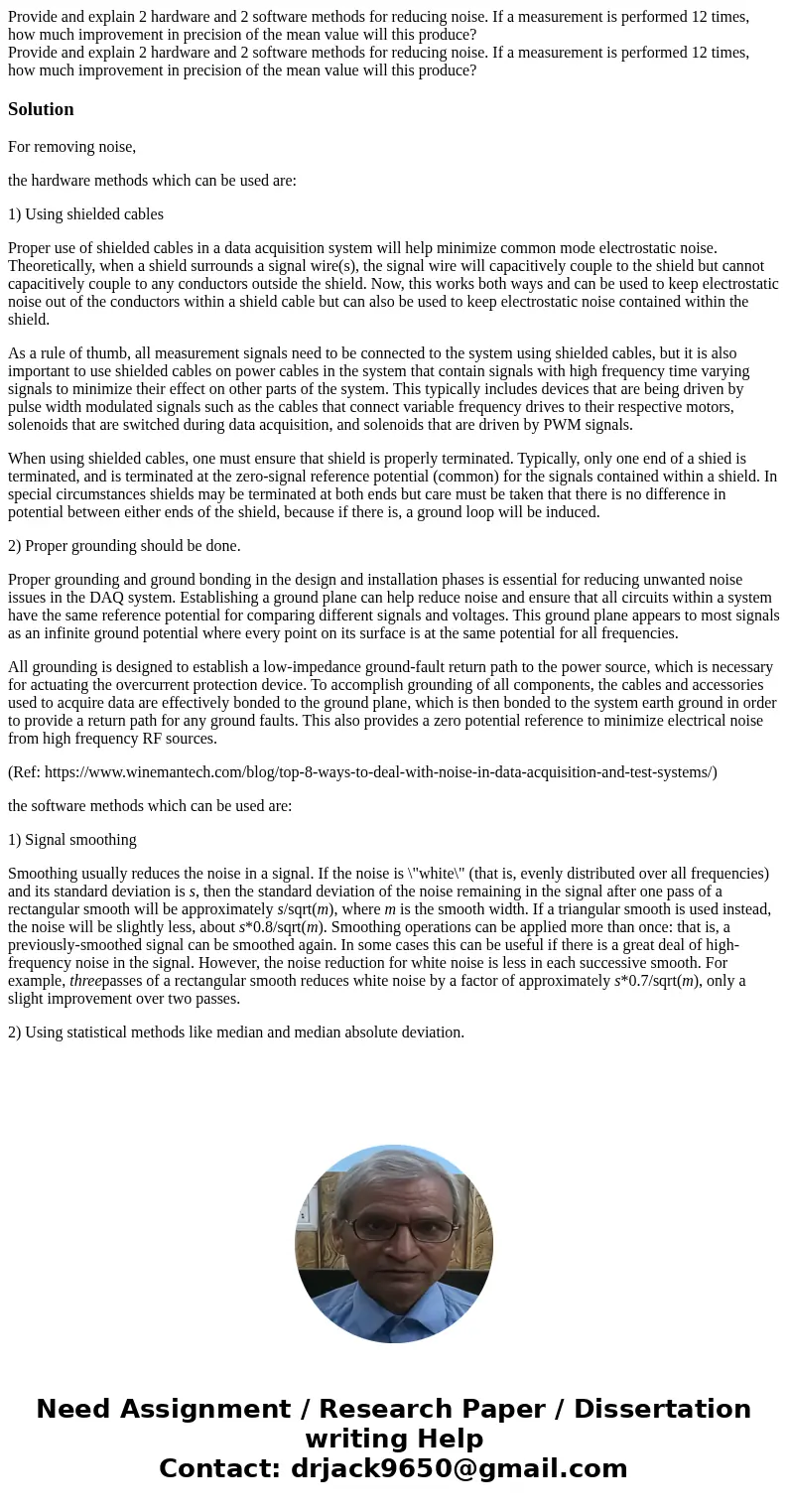 Provide and explain 2 hardware and 2 software methods for reducing noise. If a measurement is performed 12 times, how much improvement in precision of the mean  Provide and explain 2 hardware and 2 software methods for reducing noise. If a measurement is performed 12 times, how much improvement in precision of the mean
