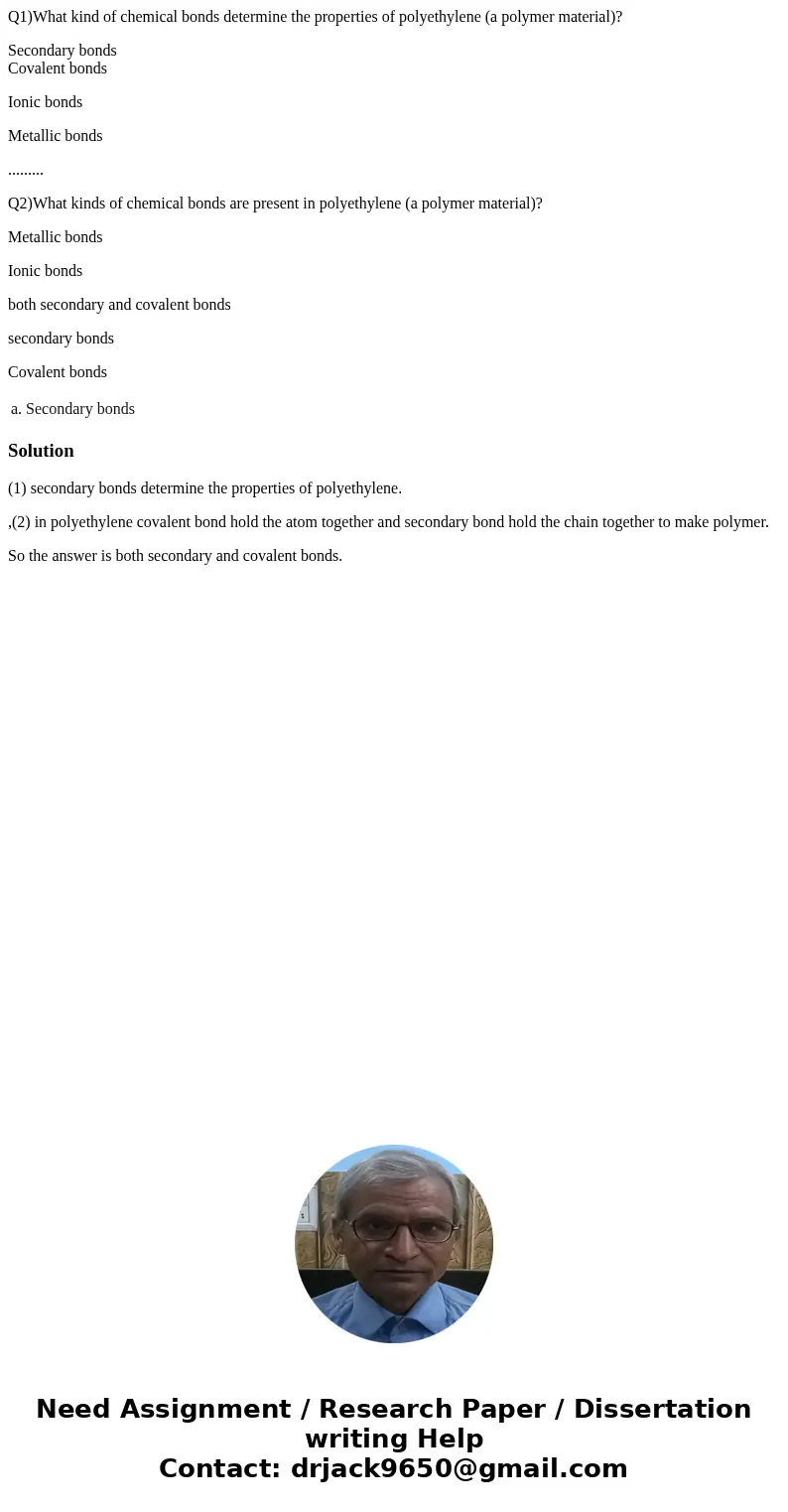 Q1)What kind of chemical bonds determine the properties of polyethylene (a polymer material)? Secondary bonds Covalent bonds Ionic bonds Metallic bonds ........ Q1)What kind of chemical bonds determine the properties of polyethylene (a polymer material)? Secondary bonds Covalent bonds Ionic bonds Metallic bonds ........