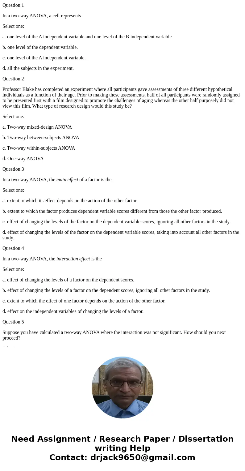 Question 1 In a two-way ANOVA, a cell represents Select one: a. one level of the A independent variable and one level of the B independent variable. b. one leve Question 1 In a two-way ANOVA, a cell represents Select one: a. one level of the A independent variable and one level of the B independent variable. b. one leve