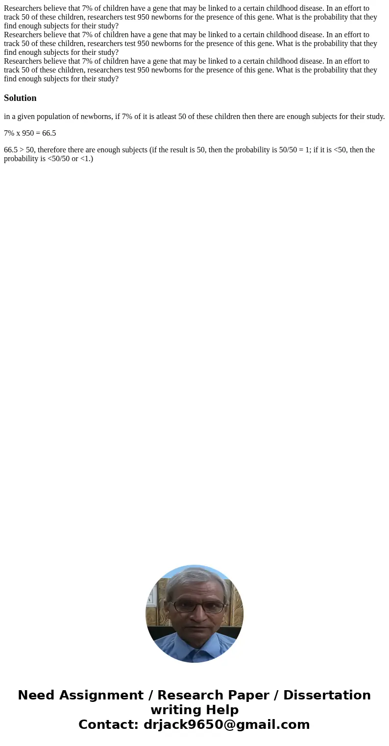  Researchers believe that 7% of children have a gene that may be linked to a certain childhood disease. In an effort to track 50 of these children, researchers 