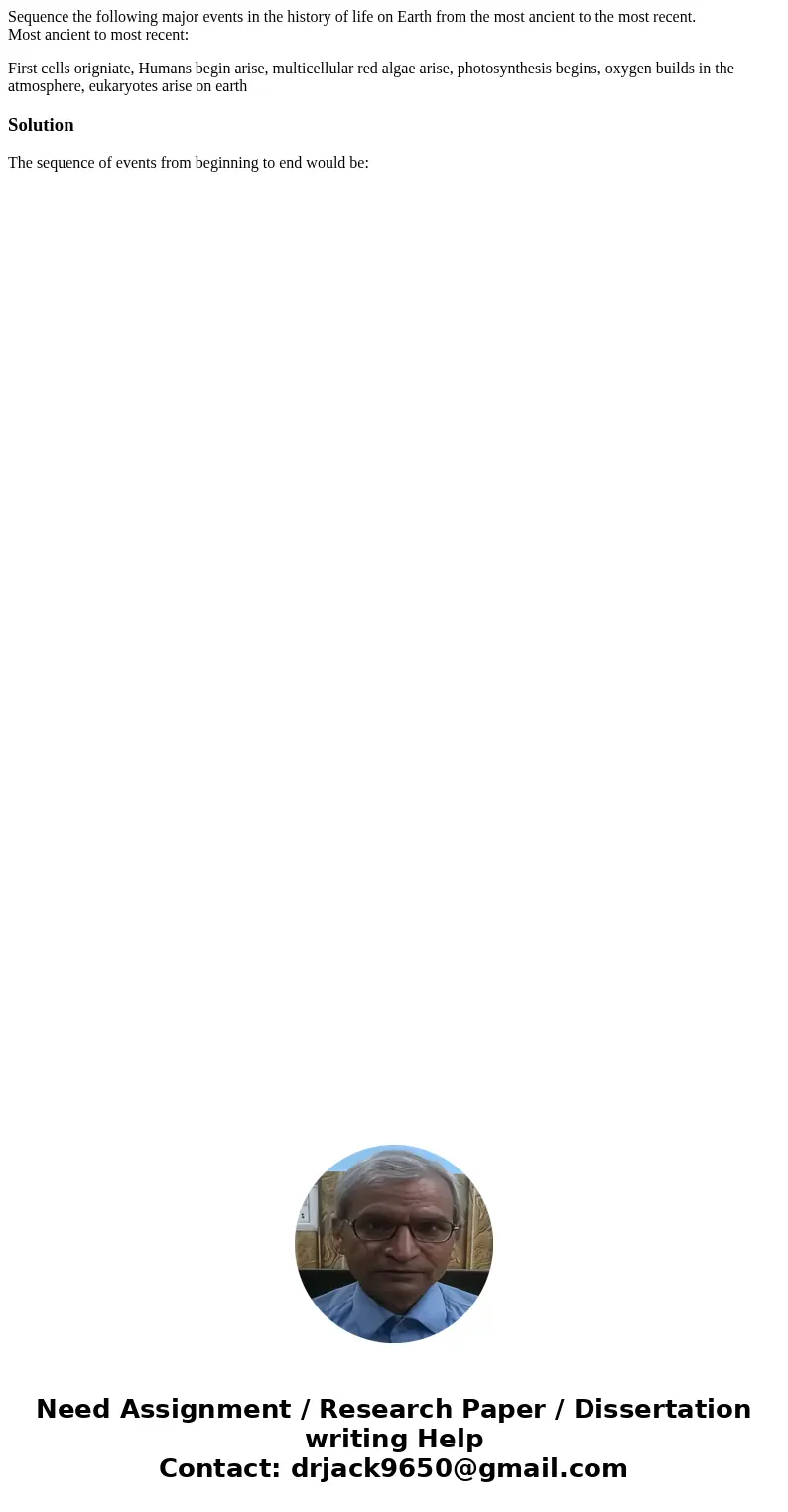 Sequence the following major events in the history of life on Earth from the most ancient to the most recent. Most ancient to most recent: First cells origniate Sequence the following major events in the history of life on Earth from the most ancient to the most recent. Most ancient to most recent: First cells origniate