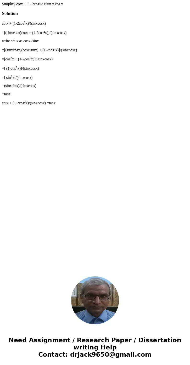  Simplify cotx + 1 - 2cos^2 x/sin x cos xSolutioncotx + (1-2cos2x)/(sinxcosx) =[(sinxcosx)cotx + (1-2cos2x)]/(sinxcosx) write cot x as cosx /sinx =[(sinxcosx)(c