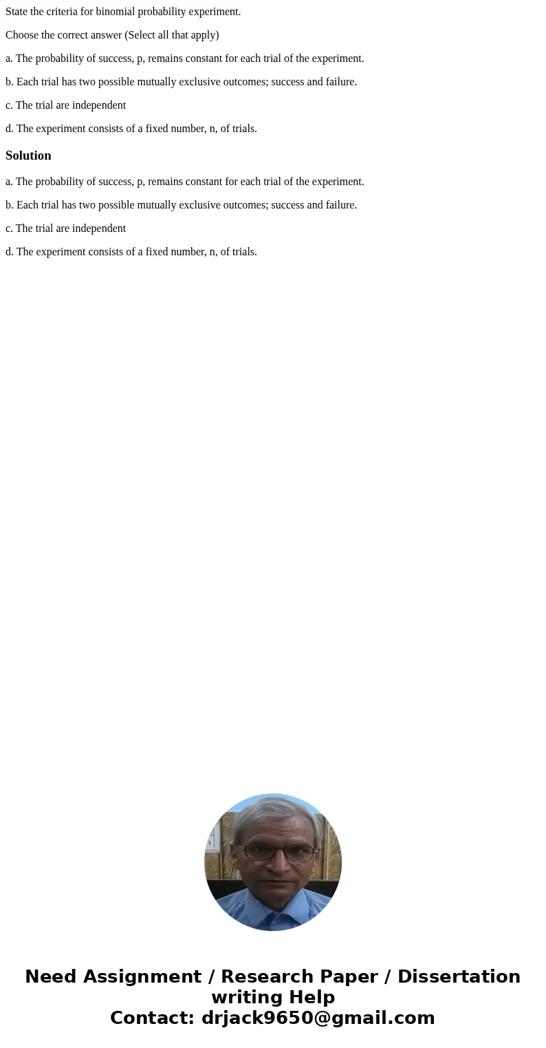 State the criteria for binomial probability experiment. Choose the correct answer (Select all that apply) a. The probability of success, p, remains constant for State the criteria for binomial probability experiment. Choose the correct answer (Select all that apply) a. The probability of success, p, remains constant for