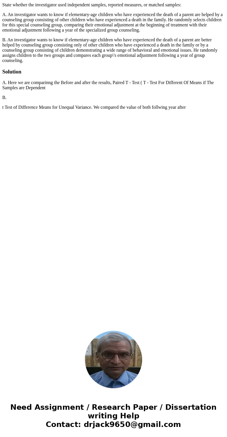 State whether the investigator used independent samples, reported measures, or matched samples: A. An investigator wants to know if elementary-age children who  State whether the investigator used independent samples, reported measures, or matched samples: A. An investigator wants to know if elementary-age children who