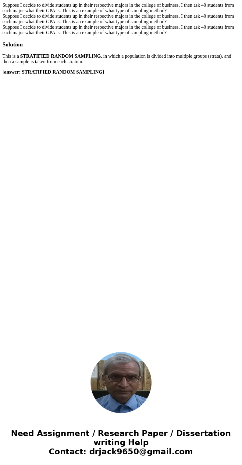 Suppose I decide to divide students up in their respective majors in the college of business. I then ask 40 students from each major what their GPA is. This is  Suppose I decide to divide students up in their respective majors in the college of business. I then ask 40 students from each major what their GPA is. This is