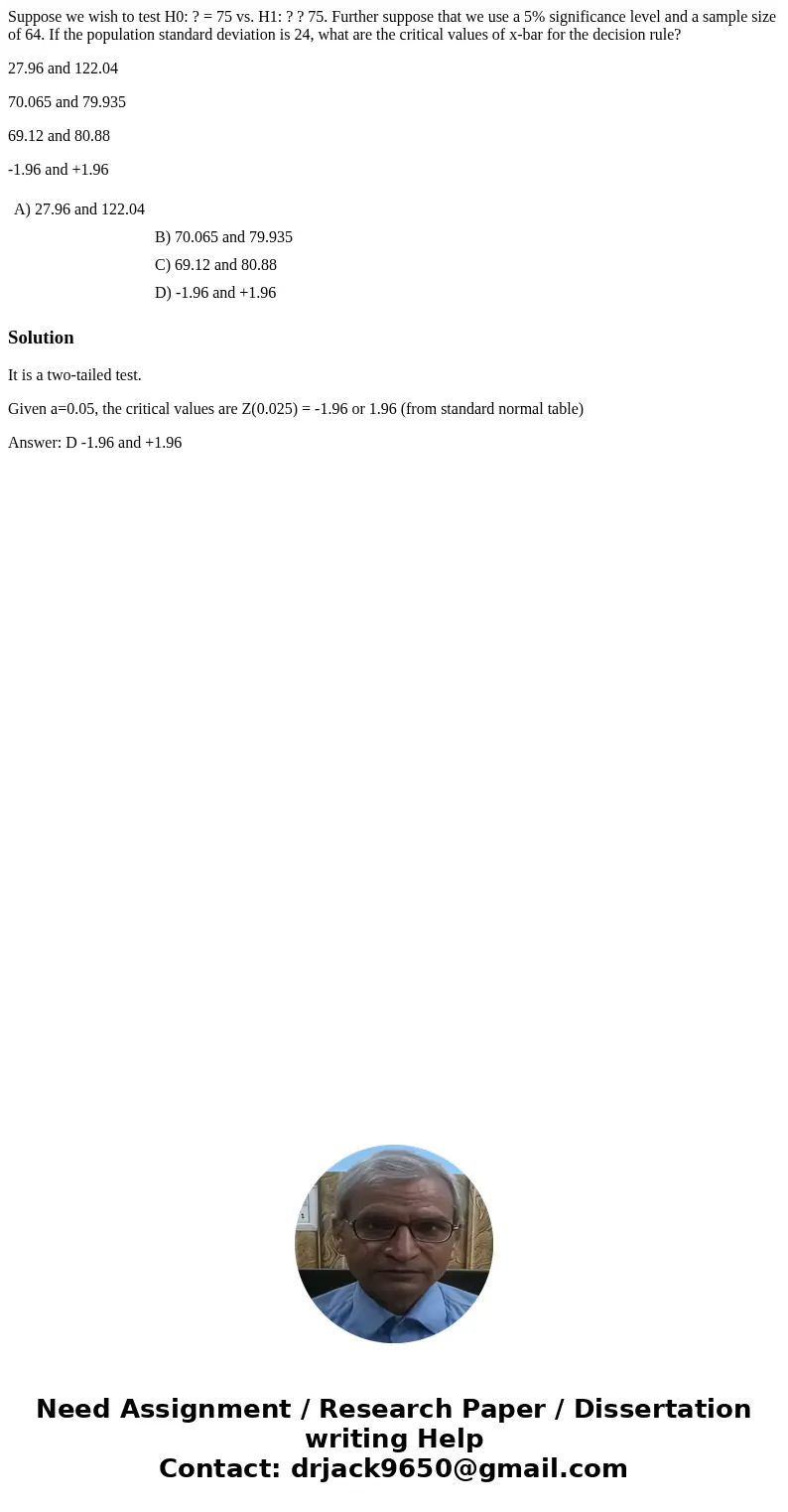 Suppose we wish to test H0: ? = 75 vs. H1: ? ? 75. Further suppose that we use a 5% significance level and a sample size of 64. If the population standard devia Suppose we wish to test H0: ? = 75 vs. H1: ? ? 75. Further suppose that we use a 5% significance level and a sample size of 64. If the population standard devia