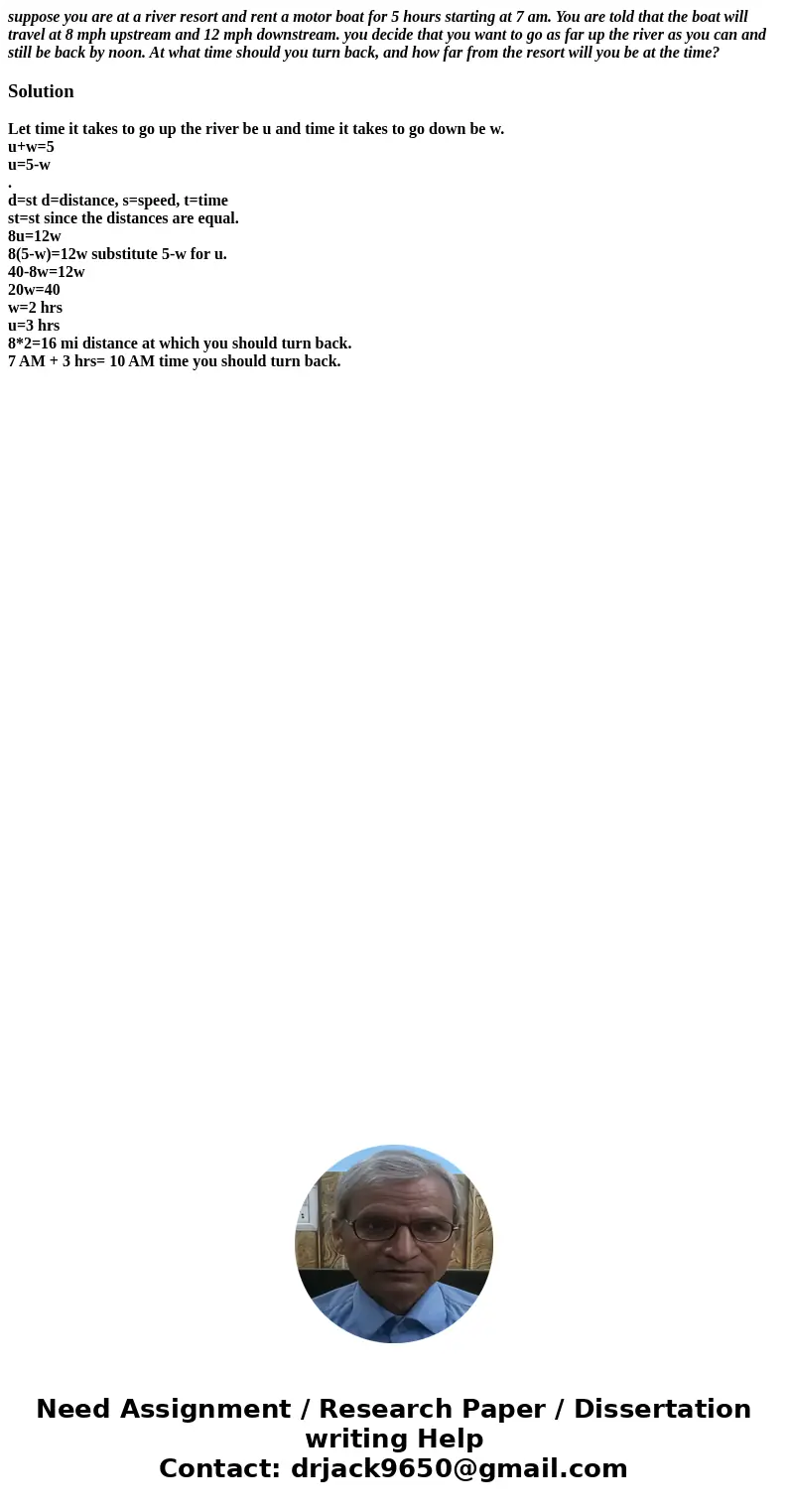 suppose you are at a river resort and rent a motor boat for 5 hours starting at 7 am. You are told that the boat will travel at 8 mph upstream and 12 mph downst suppose you are at a river resort and rent a motor boat for 5 hours starting at 7 am. You are told that the boat will travel at 8 mph upstream and 12 mph downst