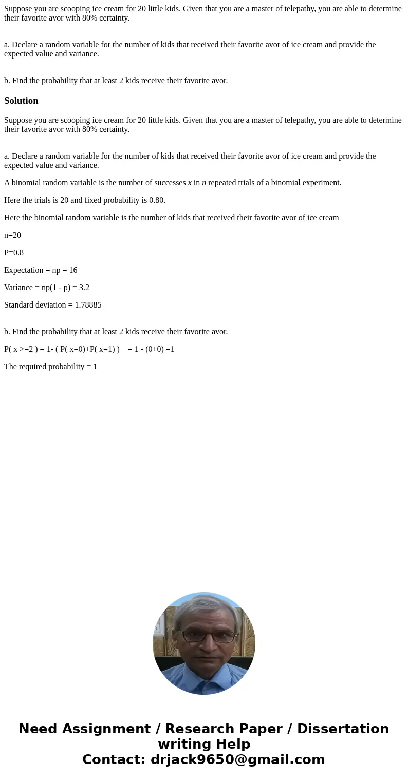 Suppose you are scooping ice cream for 20 little kids. Given that you are a master of telepathy, you are able to determine their favorite avor with 80% certaint Suppose you are scooping ice cream for 20 little kids. Given that you are a master of telepathy, you are able to determine their favorite avor with 80% certaint