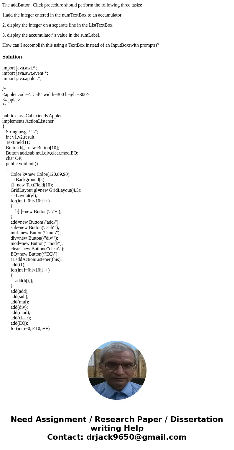 The addButton_Click procedure should perform the following three tasks: 1.add the integer entered in the numTextBox to an accumulator 2. display the integer on  The addButton_Click procedure should perform the following three tasks: 1.add the integer entered in the numTextBox to an accumulator 2. display the integer on