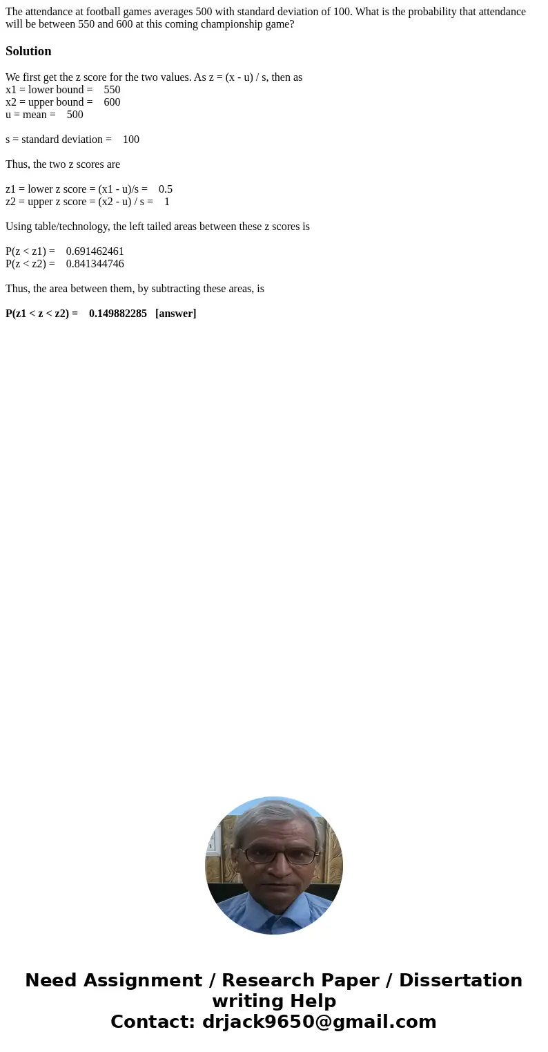The attendance at football games averages 500 with standard deviation of 100. What is the probability that attendance will be between 550 and 600 at this coming The attendance at football games averages 500 with standard deviation of 100. What is the probability that attendance will be between 550 and 600 at this coming