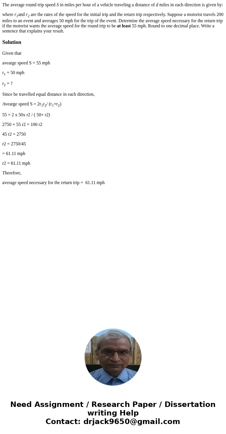 The average round trip speed S in miles per hour of a vehicle traveling a distance of d miles in each direction is given by: where r1and r2 are the rates of the The average round trip speed S in miles per hour of a vehicle traveling a distance of d miles in each direction is given by: where r1and r2 are the rates of the