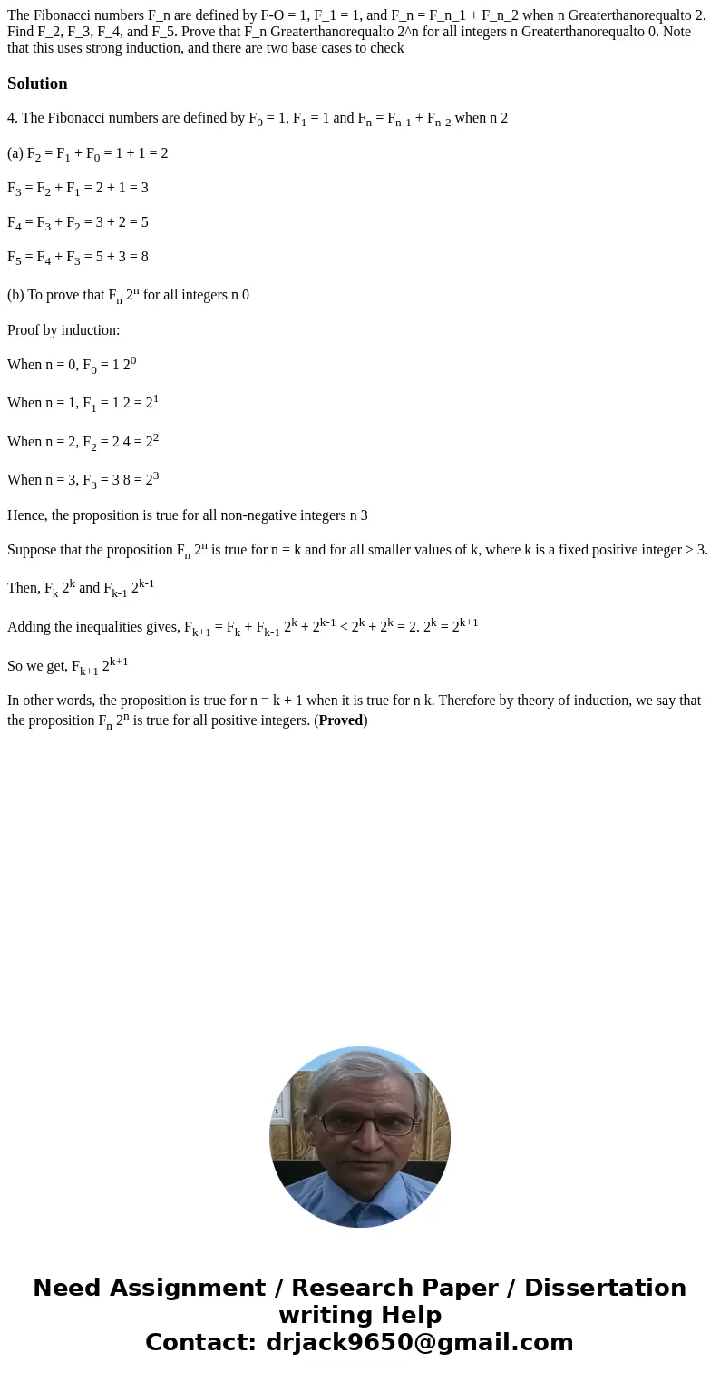 The Fibonacci numbers F_n are defined by F-O = 1, F_1 = 1, and F_n = F_n_1 + F_n_2 when n Greaterthanorequalto 2. Find F_2, F_3, F_4, and F_5. Prove that F_n G  The Fibonacci numbers F_n are defined by F-O = 1, F_1 = 1, and F_n = F_n_1 + F_n_2 when n Greaterthanorequalto 2. Find F_2, F_3, F_4, and F_5. Prove that F_n G