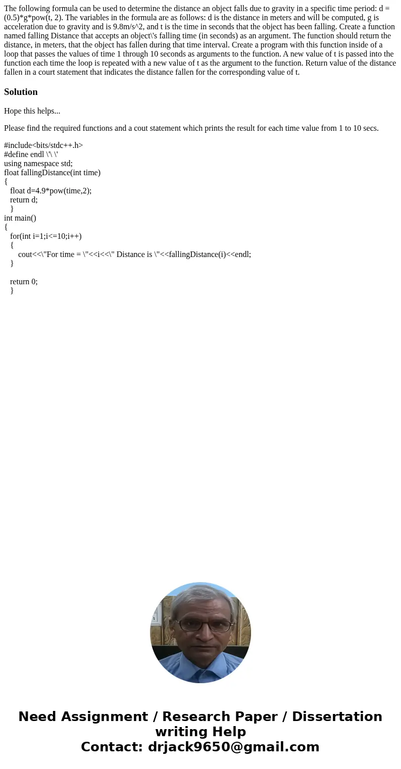 The following formula can be used to determine the distance an object falls due to gravity in a specific time period: d = (0.5)*g*pow(t, 2). The variables in t  The following formula can be used to determine the distance an object falls due to gravity in a specific time period: d = (0.5)*g*pow(t, 2). The variables in t